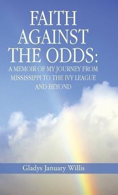 Faith Against the Odds: A Memoir of My Journey from Mississippi to the Ivy League and Beyond by Willis, Gladys January