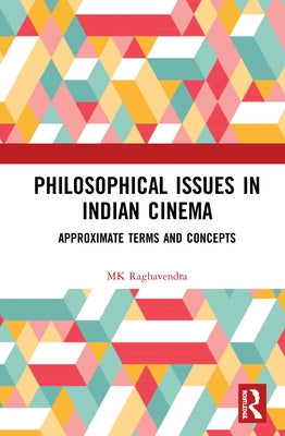 Philosophical Issues in Indian Cinema: Approximate Terms and Concepts by Raghavendra, Mk