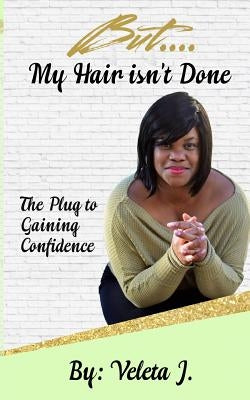 But..... My Hair isn't Done: The Plug to Mastering Confidence by Jones, Veleta
