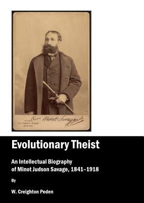 Evolutionary Theist: An Intellectual Biography of Minot Judson Savage, 1841-1918 by Peden, W. Creighton