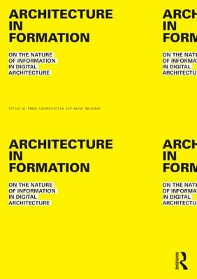 Architecture in Formation: On the Nature of Information in Digital Architecture by Lorenzo-Eiroa, Pablo