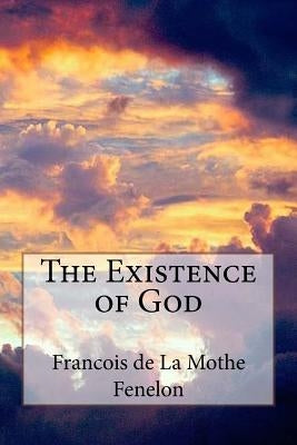 The Existence of God by de la Mothe Fenelon, Francois de Saligna