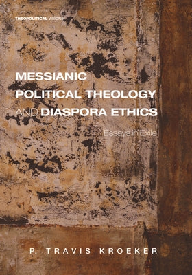 Messianic Political Theology and Diaspora Ethics by Kroeker, P. Travis