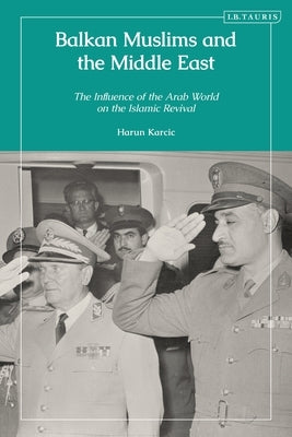 Balkan Muslims and the Middle East: The Influence of the Arab World on the Islamic Revival by Karcic, Harun