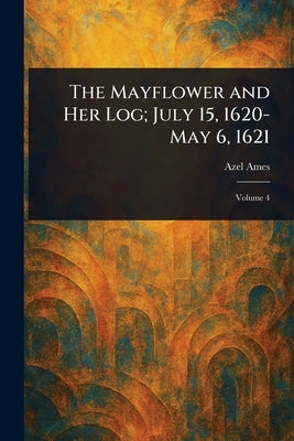The Mayflower and Her Log; July 15, 1620-May 6, 1621 by Ames, Azel