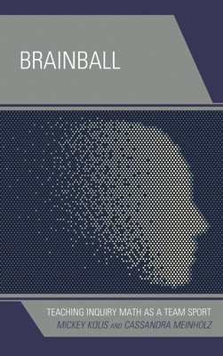 Brainball: Teaching Inquiry Math as a Team Sport by Kolis, Mickey