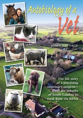 Autobiology of a Vet: The life story of a practising veterinary surgeon - from the suburbs of South London to rural Kent via Africa by Sauvage, John
