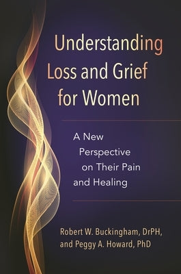 Understanding Loss and Grief for Women: A New Perspective on Their Pain and Healing by Buckingham, Robert