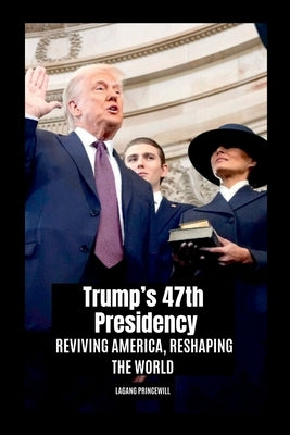 Trump's 47th Presidency: Reviving America, Reshaping the World by Princewill, Lagang