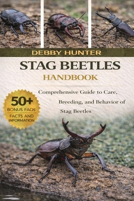 Stag Beetles Handbook: Comprehensive Guide to Care, Breeding, and Behavior of Stag Beetles by Hunter, Debby