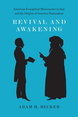 Revival and Awakening: American Evangelical Missionaries in Iran and the Origins of Assyrian Nationalism by Becker, Adam H.