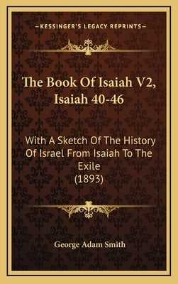 The Book Of Isaiah V2, Isaiah 40-46: With A Sketch Of The History Of Israel From Isaiah To The Exile (1893) by Smith, George Adam