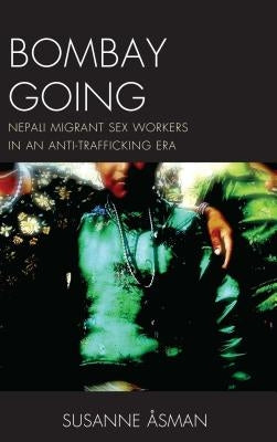 Bombay Going: Nepali Migrant Sex Workers in an Anti-Trafficking Era by ?sman, Susanne