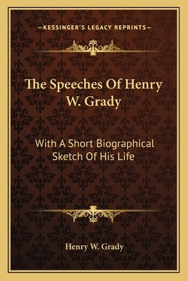 The Speeches of Henry W. Grady: With a Short Biographical Sketch of His Life by Grady, Henry W.