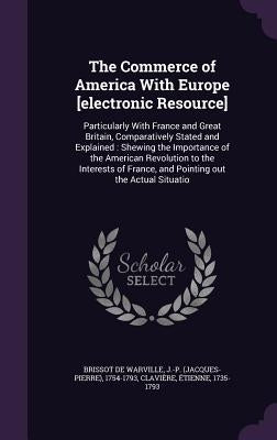 The Commerce of America With Europe [electronic Resource]: Particularly With France and Great Britain, Comparatively Stated and Explained: Shewing the by Brissot De Warville, J-P 1754-1793