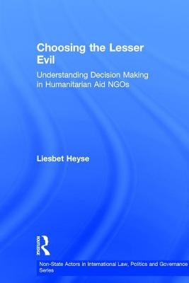 Choosing the Lesser Evil: Understanding Decision Making in Humanitarian Aid NGOs by Heyse, Liesbet