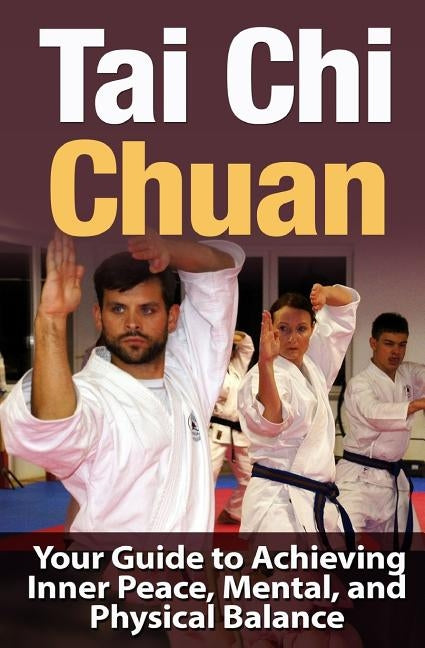 Tai Chi Chuan: Your Guide to Achieving Inner Peace, Mental, and Physical Balance by Jing, Bo