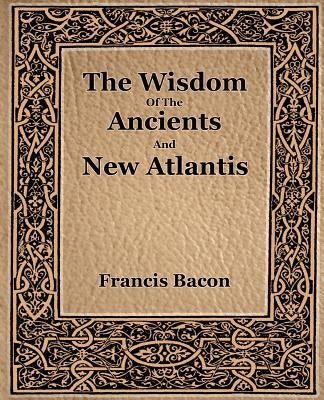 The Wisdom Of The Ancients And New Atlantis (1886) by Bacon, Francis