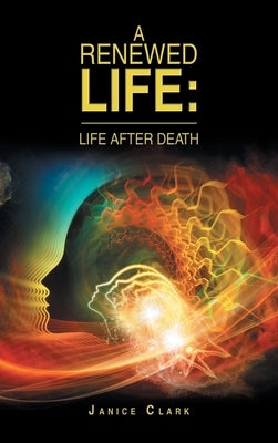 A Renewed Life: Life After Death by Clark, Janice