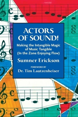 Actors of Sound!: Making the Intangible Magic of Music Tangible (In the Zone Enjoying Flow) by Erickson, Sumner
