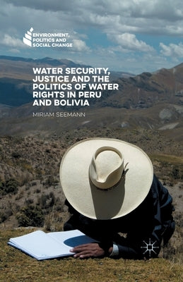 Water Security, Justice and the Politics of Water Rights in Peru and Bolivia by Seemann, Miriam