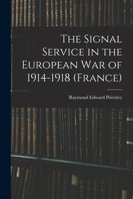 The Signal Service in the European War of 1914-1918 (France) by Priestley, Raymond Edward