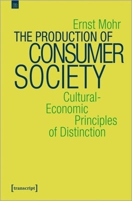 The Production of Consumer Society: Cultural-Economic Principles of Distinction by Mohr, Ernst
