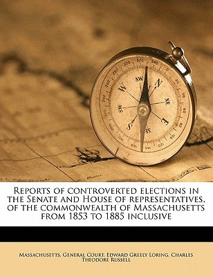 Reports of controverted elections in the Senate and House of representatives, of the commonwealth of Massachusetts from 1853 to 1885 inclusive by Massachusetts General Court