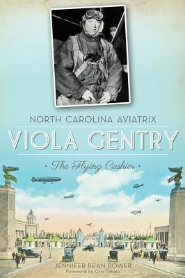 North Carolina Aviatrix Viola Gentry: The Flying Cashier by Bower, Jennifer Bean