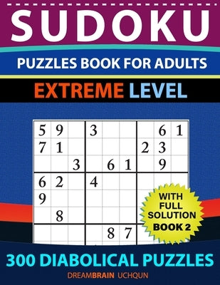 Sudoku Puzzles book for adults: 300 Diabolical Puzzles with full Solution for advanced Sudoku Solvers - EXTREME LEVEL (Book 2) by Uchqun, Dreambrain