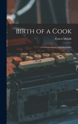 Birth of a Cook; a Gastronomical Autobiography by Mundt, Ernest