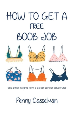 How to Get a Free Boob Job: And Other Insights from a Breast Cancer Adventurer by Casselman, Penny