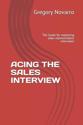 Acing the Sales Interview: The Guide for Mastering Sales Representative Interviews by Novarro, Gregory