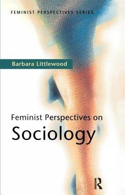 Feminist Perspectives on Sociology by Littlewood, Barbara