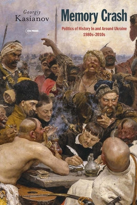 Memory Crash: Politics of History in and Around Ukraine, 1980s-2010s by Kasianov, Georgiy