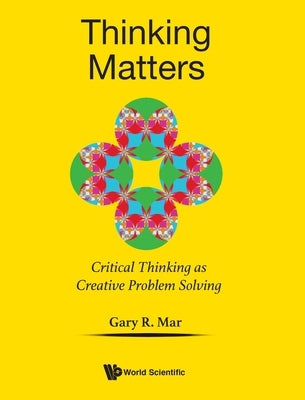 Thinking Matters: Critical Thinking as Creative Problem Solving by Mar, Gary R.