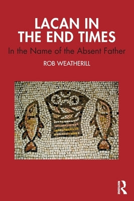Lacan in the End Times: In the Name of the Absent Father by Weatherill, Rob