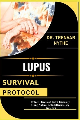 Lupus Survival Protocol: Reduce Flares and Boost Immunity Using Natural Anti-Inflammatory Strategies by Nythe, Trenvar