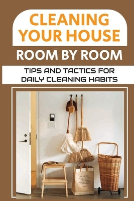 Cleaning Your House Room By Room: Tips And Tactics For Daily Cleaning Habits: Management Of Cleaning by Weymouth, Brittani