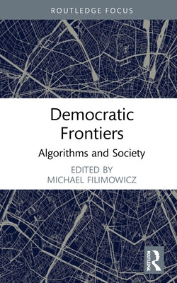 Democratic Frontiers: Algorithms and Society by Filimowicz, Michael