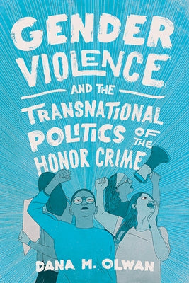 Gender Violence and the Transnational Politics of the Honor Crime by Olwan, Dana M.
