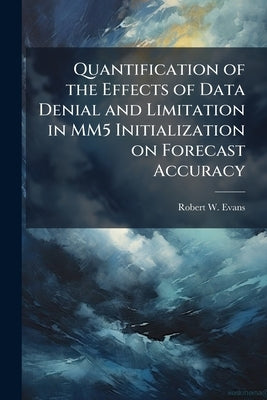 Quantification of the Effects of Data Denial and Limitation in MM5 Initialization on Forecast Accuracy by Evans, Robert W.