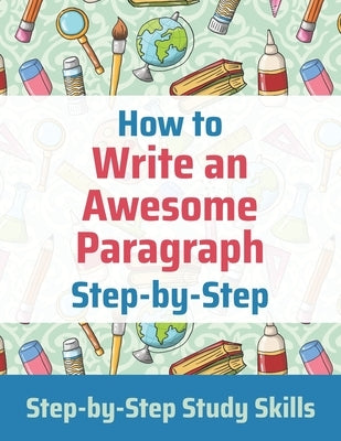 How to Write an Awesome Paragraph Step-by-Step: Step-by-Step Study Skills by Matthews, Jay