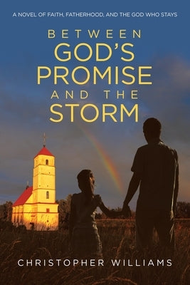Between God's Promise and the Storm: A Novel of Faith, Fatherhood, and the God Who Stays by Williams, Christopher