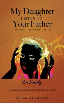 My Daughter Listen to your Father by Spurling, Mark Lee