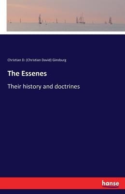 The Essenes: Their history and doctrines by Ginsburg, Christian D. (Christian David)
