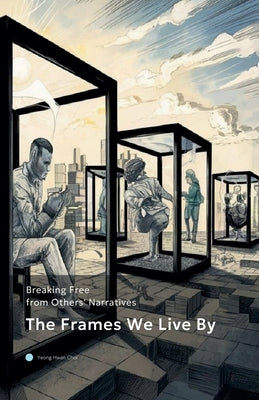 The Frames We Live By by Choi, Yeong Hwan
