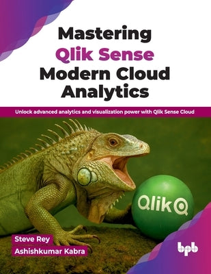 Mastering Qlik Sense Modern Cloud Analytics: Unlock advanced analytics and visualization power with Qlik Sense Cloud (English Edition) by Rey, Steve