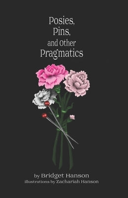 Posies, Pins, and Other Pragmatics: Original Poems by Bridget Hanson Tirrell by Hanson, Bridget