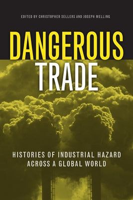 Dangerous Trade: Histories of Industrial Hazard Across a Globalizing World by Sellers, Christopher